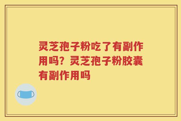 灵芝孢子粉吃了有副作用吗？灵芝孢子粉胶囊有副作用吗