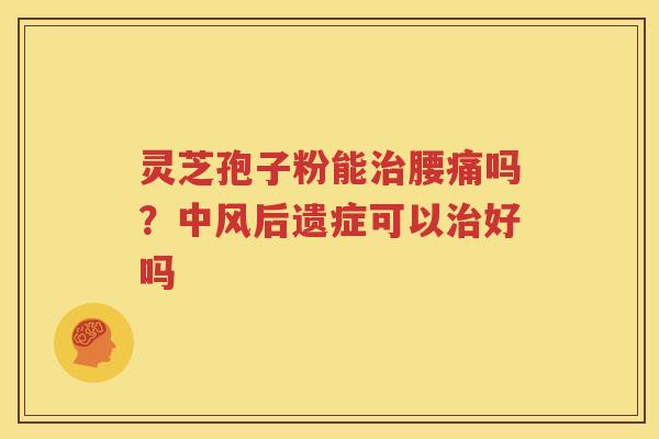 灵芝孢子粉能治腰痛吗？中风后遗症可以治好吗