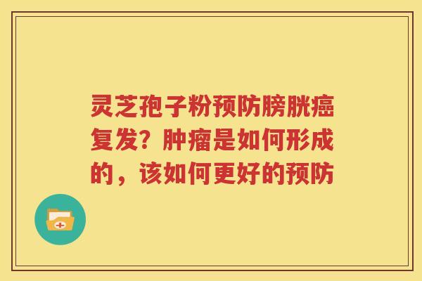 灵芝孢子粉预防膀胱癌复发？肿瘤是如何形成的，该如何更好的预防