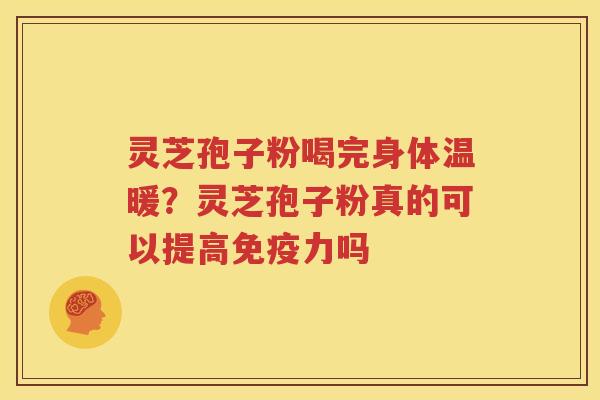 灵芝孢子粉喝完身体温暖？灵芝孢子粉真的可以提高免疫力吗