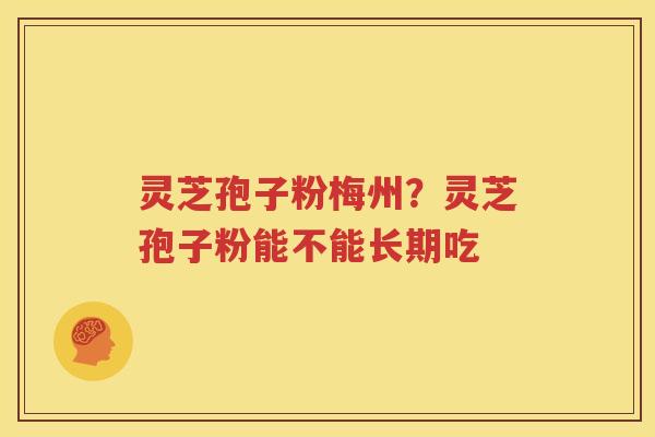 灵芝孢子粉梅州？灵芝孢子粉能不能长期吃