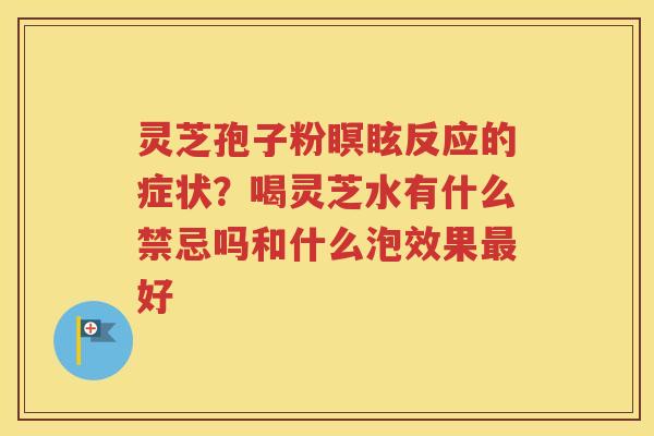 灵芝孢子粉瞑眩反应的症状？喝灵芝水有什么禁忌吗和什么泡效果最好