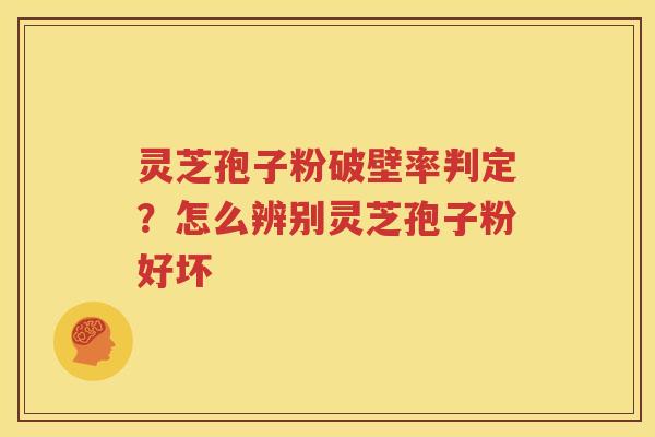 灵芝孢子粉破壁率判定？怎么辨别灵芝孢子粉好坏