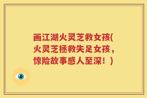 画江湖火灵芝救女孩(火灵芝拯救失足女孩，惊险故事感人至深！)