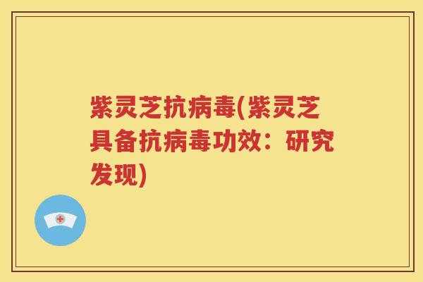 紫灵芝抗病毒(紫灵芝具备抗病毒功效：研究发现)