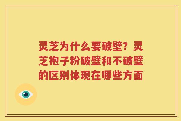 灵芝为什么要破壁？灵芝袍子粉破壁和不破壁的区别体现在哪些方面