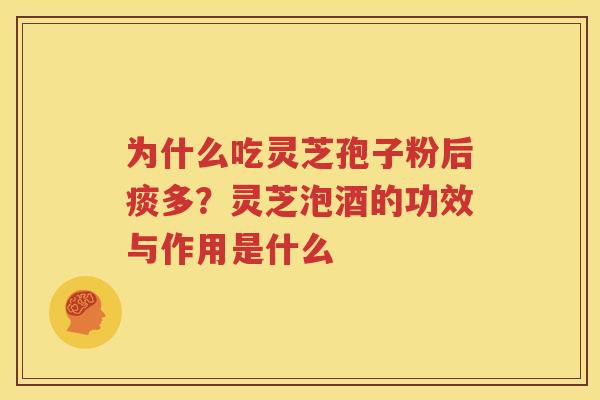 为什么吃灵芝孢子粉后痰多？灵芝泡酒的功效与作用是什么