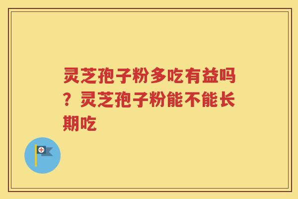 灵芝孢子粉多吃有益吗？灵芝孢子粉能不能长期吃