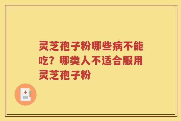 灵芝孢子粉哪些病不能吃？哪类人不适合服用灵芝孢子粉