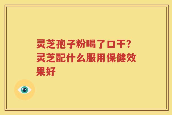 灵芝孢子粉喝了口干？灵芝配什么服用保健效果好
