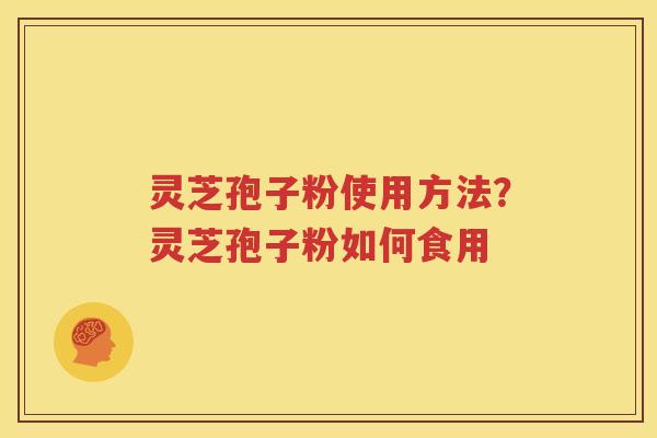 灵芝孢子粉使用方法？灵芝孢子粉如何食用