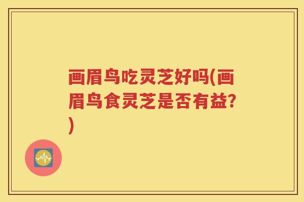 画眉鸟吃灵芝好吗(画眉鸟食灵芝是否有益？)
