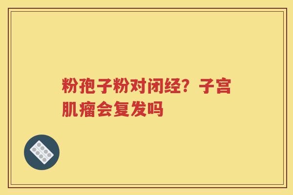 粉孢子粉对闭经？子宫肌瘤会复发吗