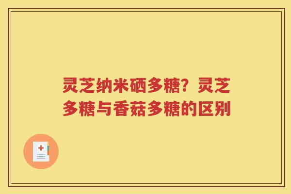 灵芝纳米硒多糖？灵芝多糖与香菇多糖的区别
