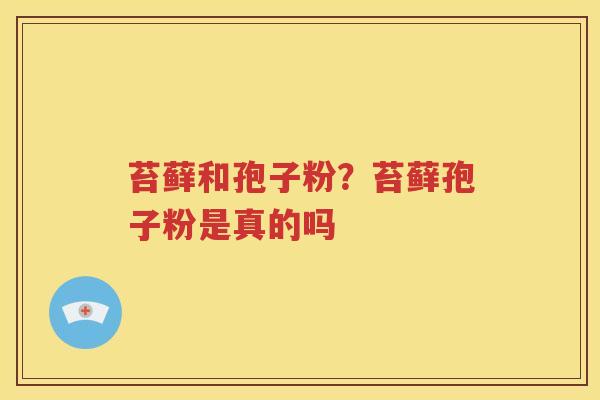 苔藓和孢子粉？苔藓孢子粉是真的吗