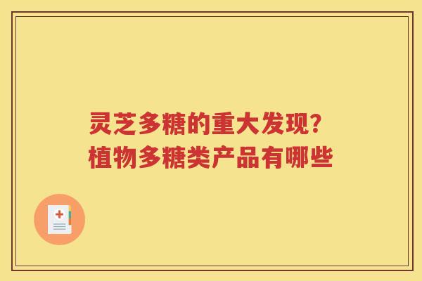 灵芝多糖的重大发现？植物多糖类产品有哪些