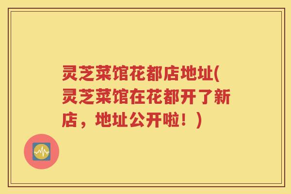 灵芝菜馆花都店地址(灵芝菜馆在花都开了新店，地址公开啦！)
