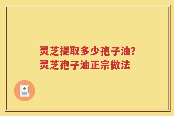 灵芝提取多少孢子油？灵芝孢子油正宗做法