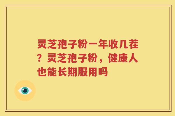 灵芝孢子粉一年收几茬？灵芝孢子粉，健康人也能长期服用吗