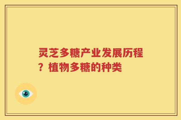 灵芝多糖产业发展历程？植物多糖的种类