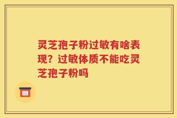 灵芝孢子粉过敏有啥表现？过敏体质不能吃灵芝孢子粉吗
