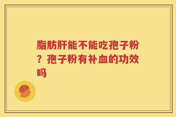 脂肪肝能不能吃孢子粉？孢子粉有补血的功效吗