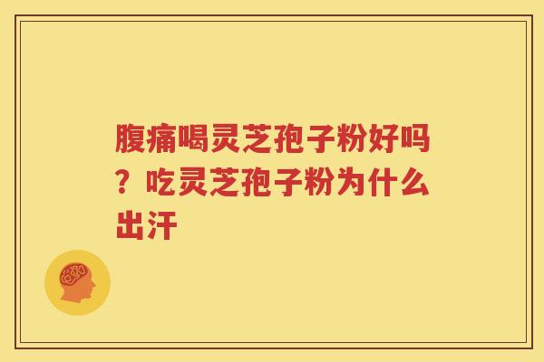 腹痛喝灵芝孢子粉好吗？吃灵芝孢子粉为什么出汗