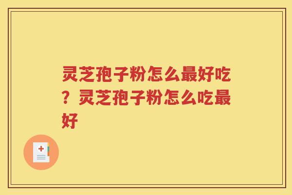 灵芝孢子粉怎么最好吃？灵芝孢子粉怎么吃最好