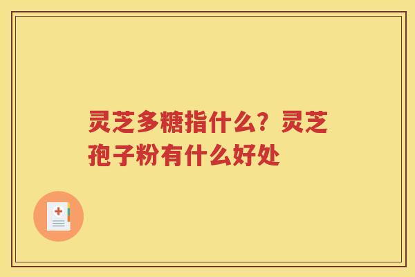 灵芝多糖指什么？灵芝孢子粉有什么好处
