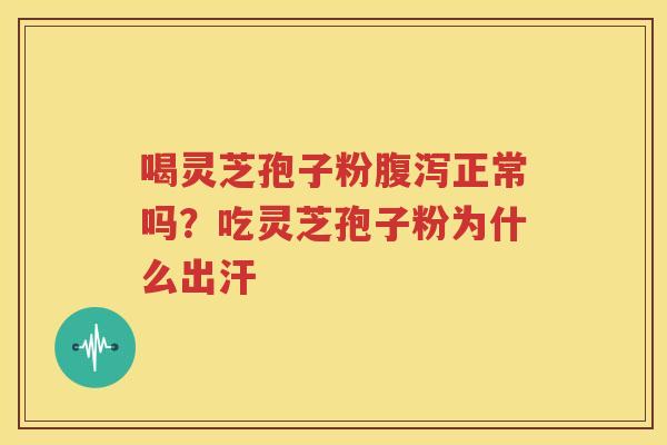 喝灵芝孢子粉腹泻正常吗？吃灵芝孢子粉为什么出汗