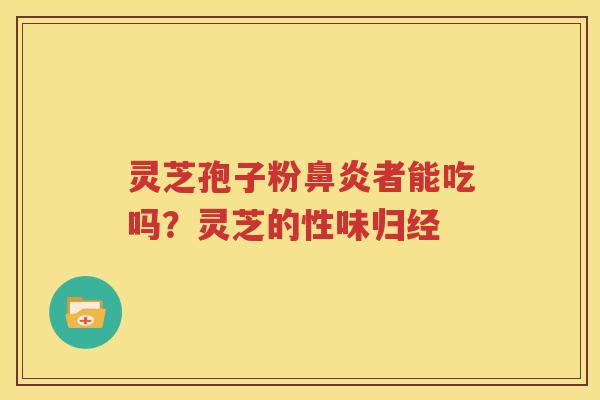 灵芝孢子粉鼻炎者能吃吗？灵芝的性味归经