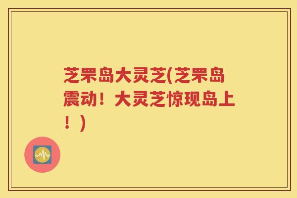 芝罘岛大灵芝(芝罘岛震动！大灵芝惊现岛上！)