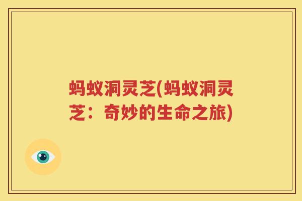 蚂蚁洞灵芝(蚂蚁洞灵芝：奇妙的生命之旅)