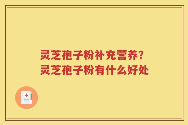 灵芝孢子粉补充营养？灵芝孢子粉有什么好处