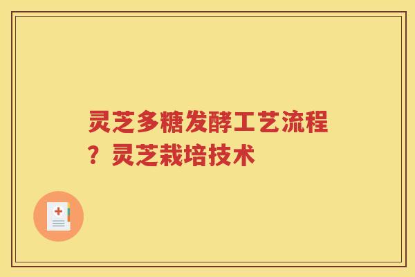 灵芝多糖发酵工艺流程？灵芝栽培技术