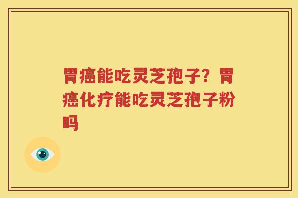 胃癌能吃灵芝孢子？胃癌化疗能吃灵芝孢子粉吗