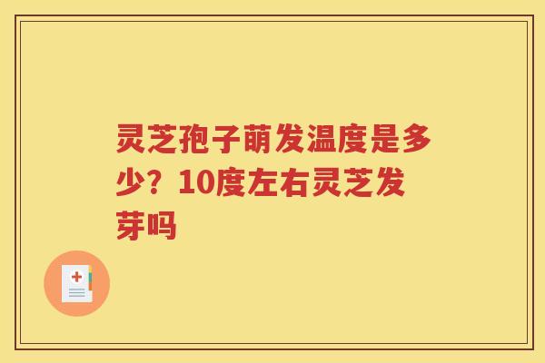 灵芝孢子萌发温度是多少？10度左右灵芝发芽吗