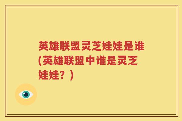 英雄联盟灵芝娃娃是谁(英雄联盟中谁是灵芝娃娃？)