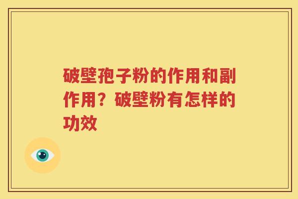 破壁孢子粉的作用和副作用？破壁粉有怎样的功效