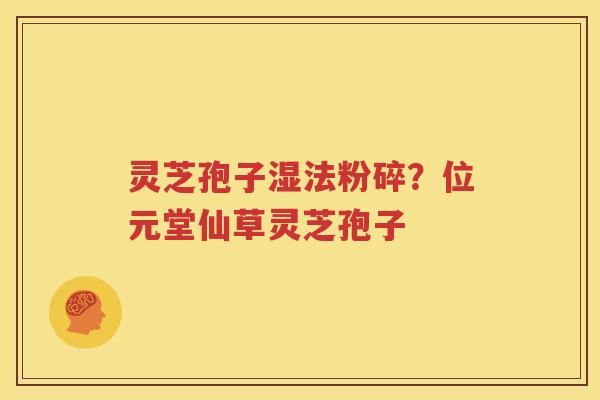 灵芝孢子湿法粉碎？位元堂仙草灵芝孢子