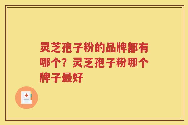 灵芝孢子粉的品牌都有哪个？灵芝孢子粉哪个牌子最好