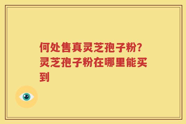 何处售真灵芝孢子粉？灵芝孢子粉在哪里能买到