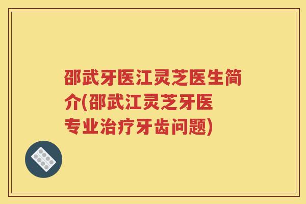 邵武牙医江灵芝医生简介(邵武江灵芝牙医 专业治疗牙齿问题)