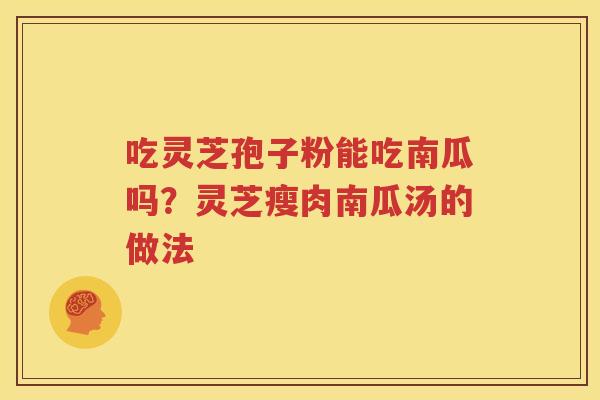 吃灵芝孢子粉能吃南瓜吗？灵芝瘦肉南瓜汤的做法