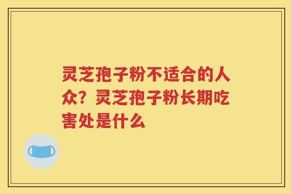 灵芝孢子粉不适合的人众？灵芝孢子粉长期吃害处是什么