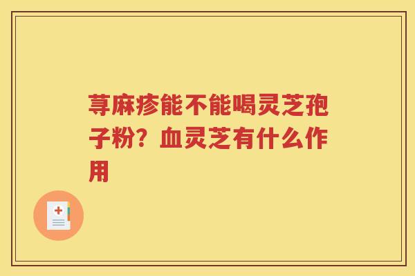 荨麻疹能不能喝灵芝孢子粉？血灵芝有什么作用
