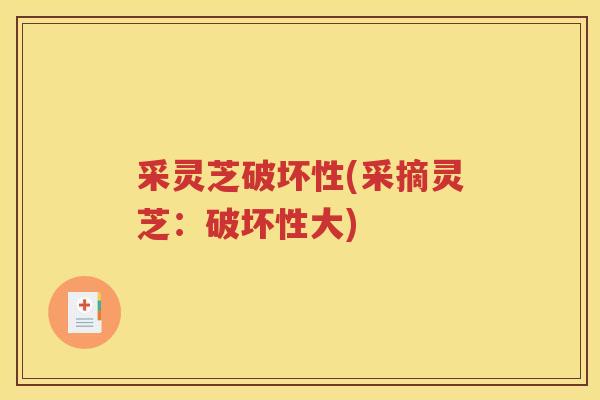 采灵芝破坏性(采摘灵芝：破坏性大)