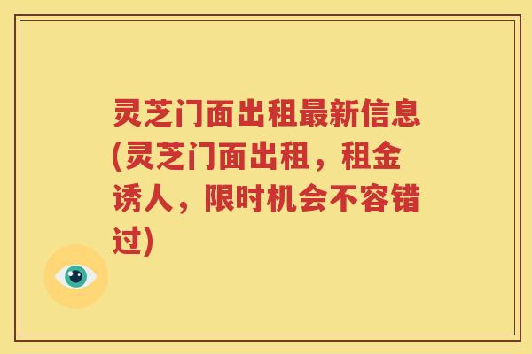 灵芝门面出租最新信息(灵芝门面出租，租金诱人，限时机会不容错过)