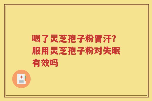 喝了灵芝孢子粉冒汗？服用灵芝孢子粉对失眠有效吗