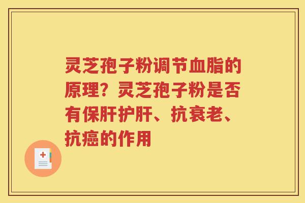 灵芝孢子粉调节血脂的原理？灵芝孢子粉是否有保肝护肝、抗衰老、抗癌的作用
